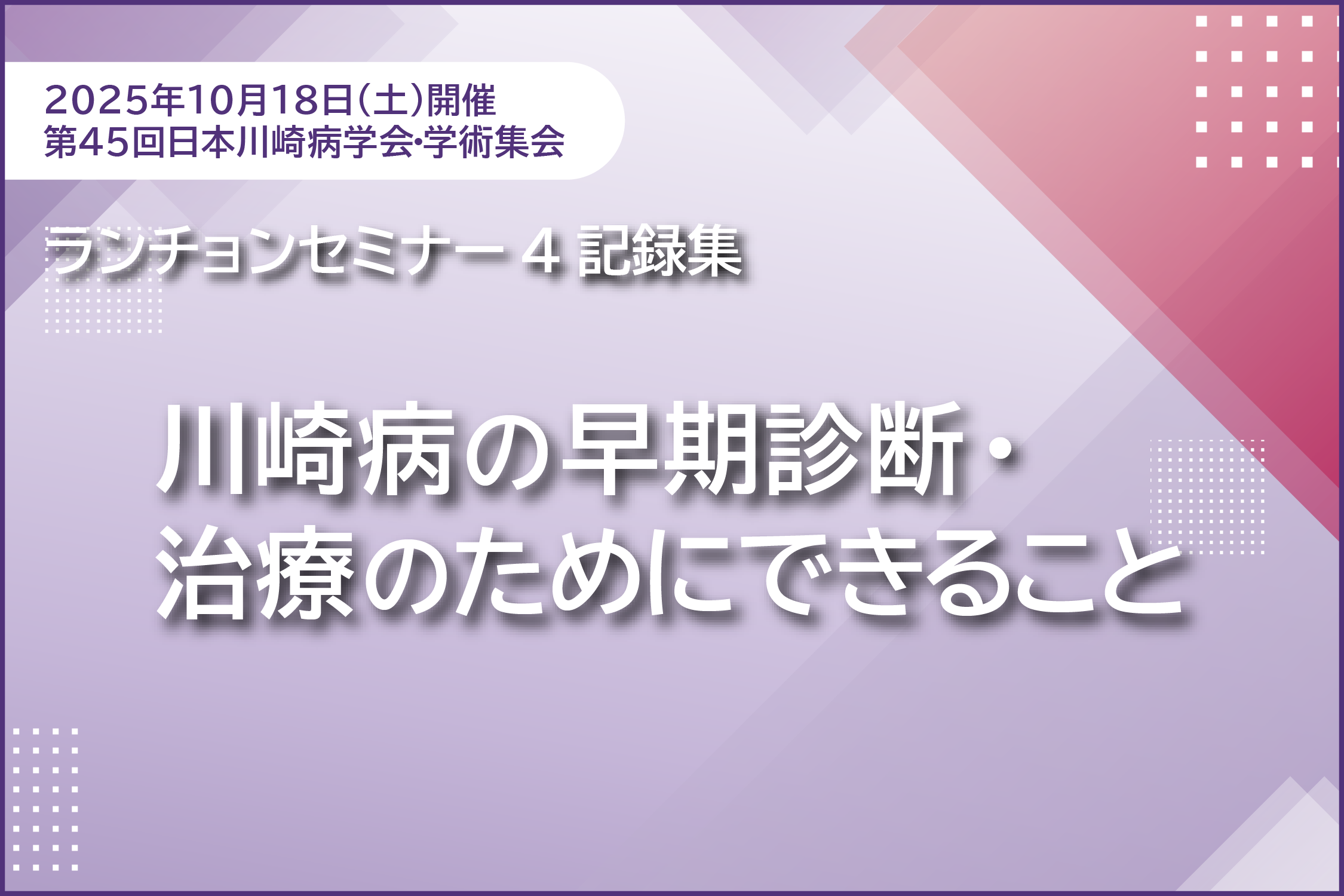 第45回日本川崎病学会・学術集会ランチョンセミナー4 記録集