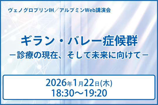 ヴェノグロブリンIH／アルブミンWeb講演会 ギラン・バレー症候群－診療の現在、そして未来に向けて－