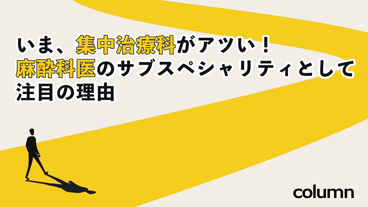 いま、集中治療科がアツい！麻酔科医のサブスペシャルティとして注目の理由