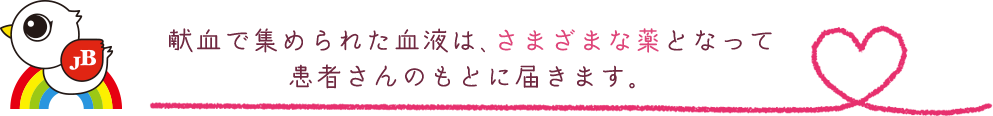 献血で集められた血液は、さまざまな薬となって患者さんのもとに届きます。