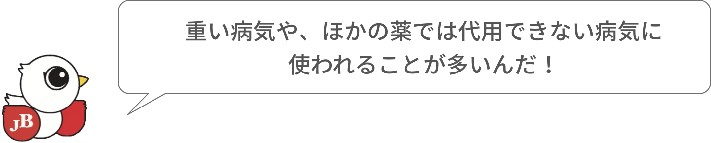 重い病気や、ほかの薬では代用できない病気に使われることが多いんだ！