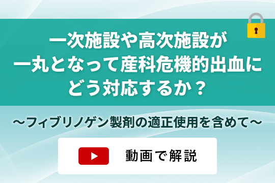 一次施設や高次施設が一丸となって産科危機的出血にどう対応するか？～フィブリノゲン製剤の適正使用を含めて～