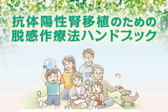 献血ヴェノグロブリンIHの治療を受けられる患者さんとご家族の方へ 抗体陽性腎移植のための脱感作療法ハンドブック